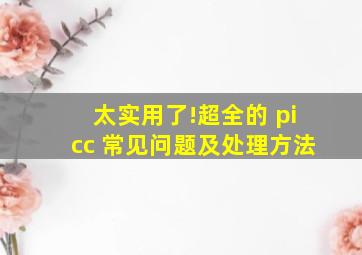 太实用了!超全的 picc 常见问题及处理方法